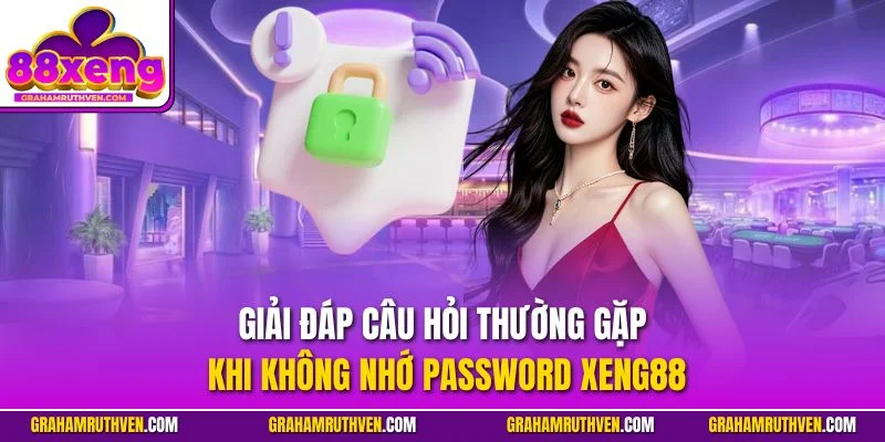 Giải đáp câu hỏi thường gặp khi không nhớ Password Xeng88