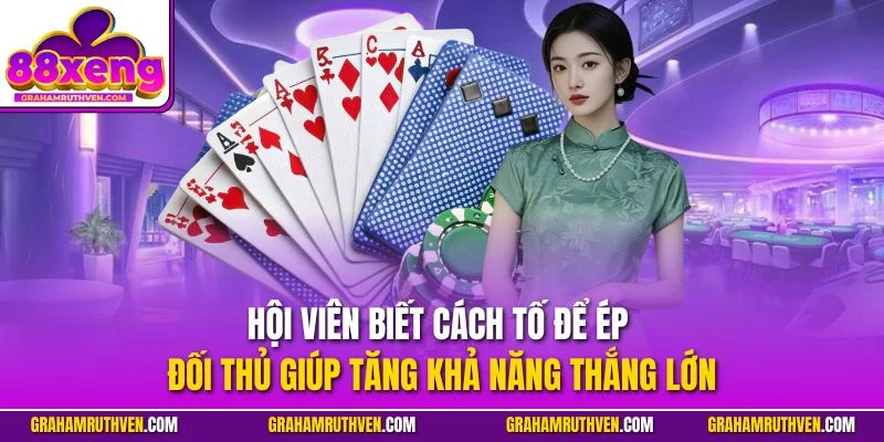 Hội viên biết cách tố để ép đối thủ giúp tăng khả năng thắng lớn