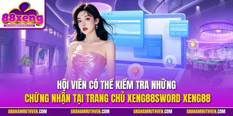 Hội viên có thể kiểm tra những chứng nhận tại trang chủ Xeng88