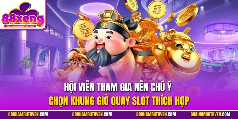 Hội viên tham gia nên chú ý chọn khung giờ quay slot thích hợp