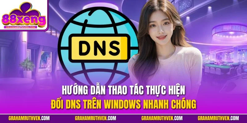 Hướng dẫn thao tác thực hiện đổi DNS trên Windows nhanh chóng