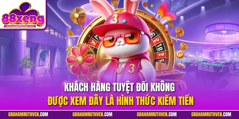 Khách hàng tuyệt đối không được xem đây là hình thức kiếm tiền