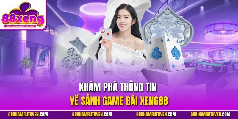 Khám phá thông tin về sảnh game bài Xeng88