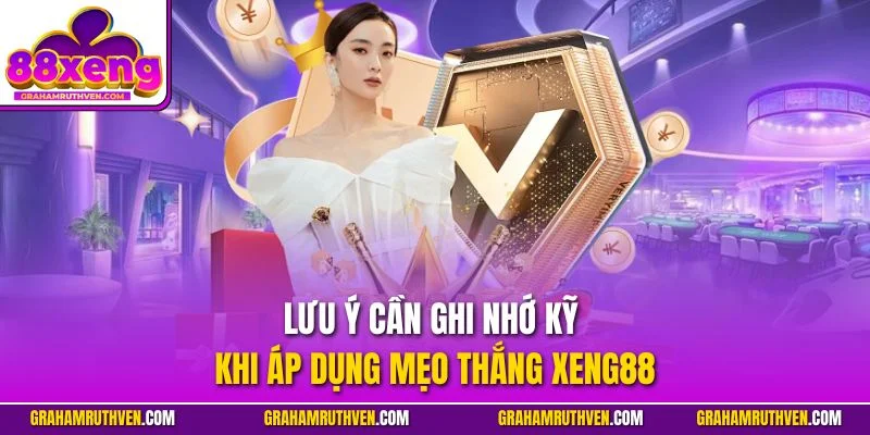 Lưu ý cần ghi nhớ kỹ khi áp dụng mẹo thắng Xeng88