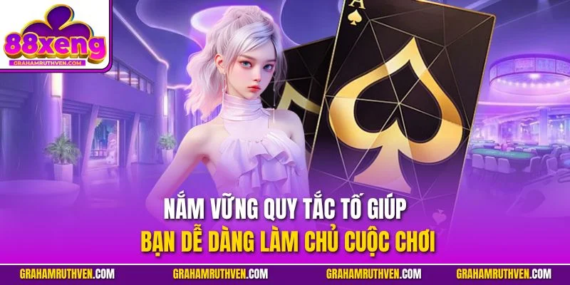 Nắm vững quy tắc tố giúp bạn dễ dàng làm chủ cuộc chơi