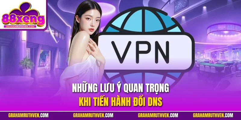 Những lưu ý quan trọng khi tiến hành đổi DNS 