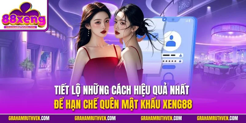 Tiết lộ những cách hiệu quả nhất để hạn chế quên mật khẩu Xeng88