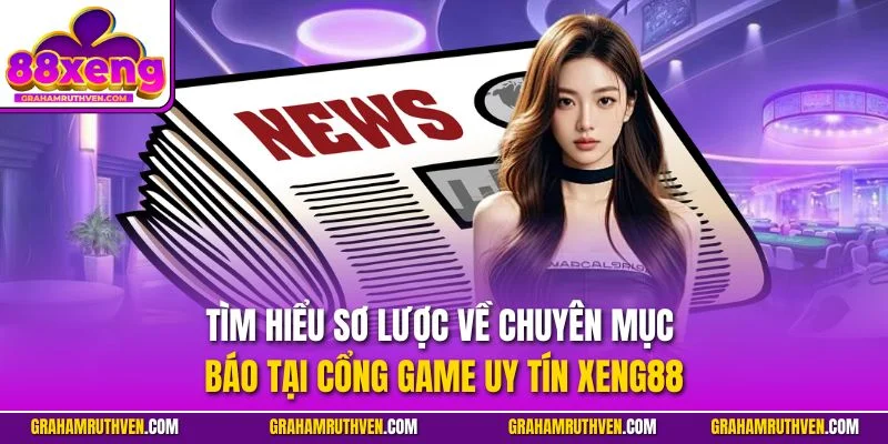 Tìm hiểu sơ lược về chuyên mục báo tại cổng game uy tín Xeng88