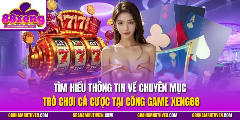 Tìm hiểu thông tin về chuyên mục trò chơi cá cược tại cổng game Xeng88