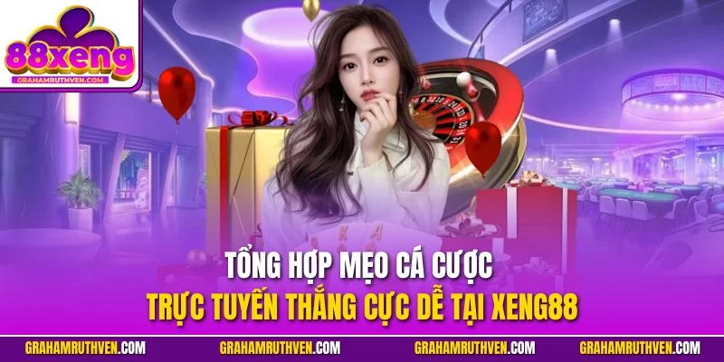 Tổng hợp mẹo cá cược trực tuyến thắng cực dễ tại Xeng88